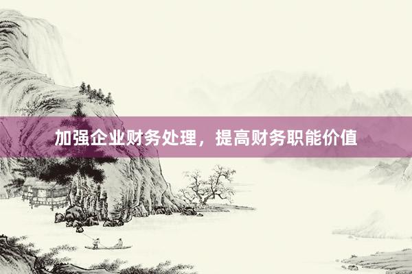 加强企业财务处理，提高财务职能价值