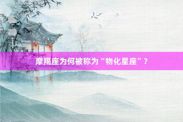 摩羯座为何被称为“物化星座”？