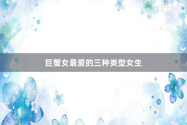 巨蟹女最爱的三种类型女生