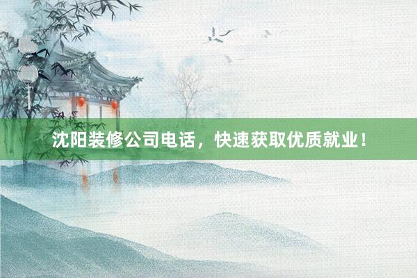 沈阳装修公司电话，快速获取优质就业！