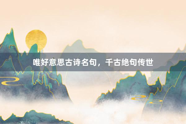唯好意思古诗名句，千古绝句传世