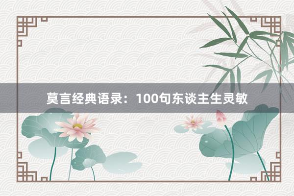 莫言经典语录：100句东谈主生灵敏