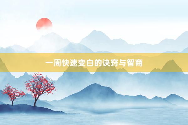一周快速变白的诀窍与智商