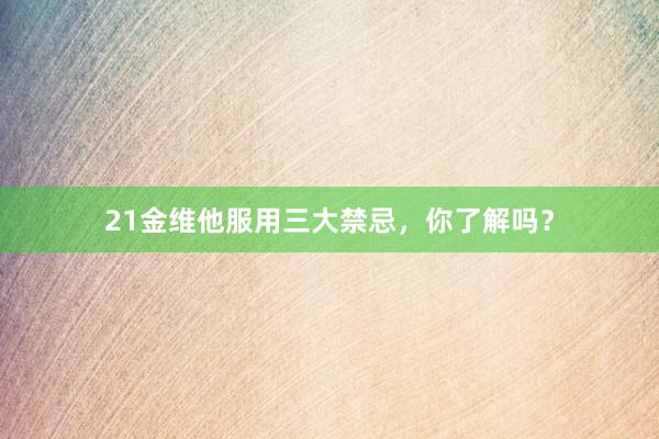 21金维他服用三大禁忌，你了解吗？