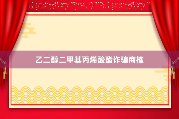 乙二醇二甲基丙烯酸酯诈骗商榷
