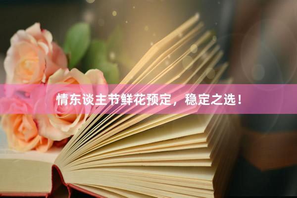 情东谈主节鲜花预定，稳定之选！