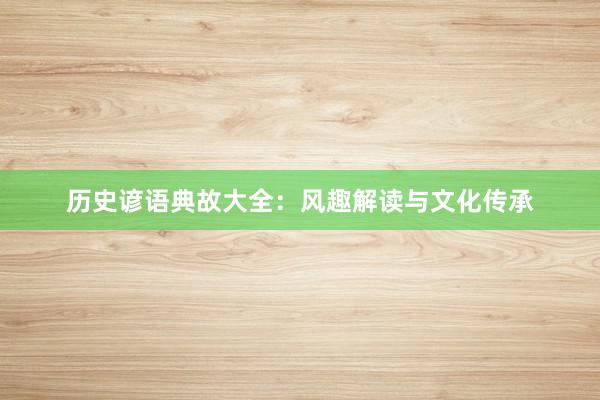 历史谚语典故大全:风趣解读与文化传承