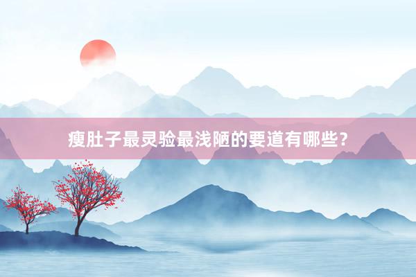 瘦肚子最灵验最浅陋的要道有哪些?